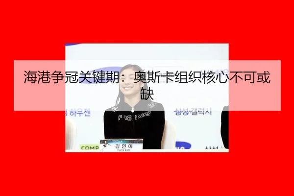海港争冠关键期：奥斯卡组织核心不可或缺