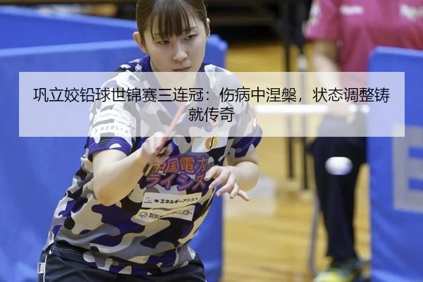 巩立姣铅球世锦赛三连冠：伤病中涅槃，状态调整铸就传奇