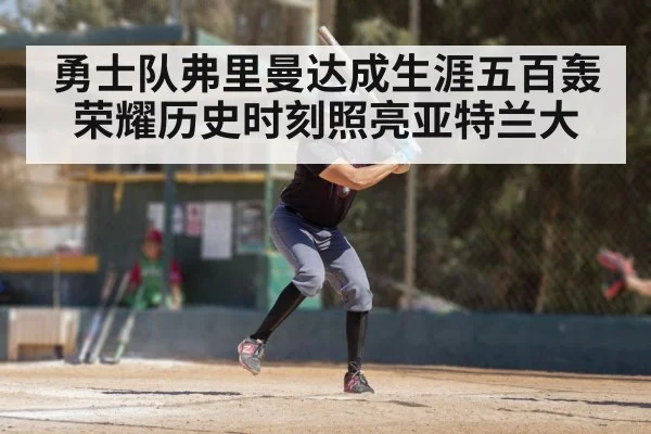 勇士队弗里曼达成生涯五百轰 荣耀历史时刻照亮亚特兰大