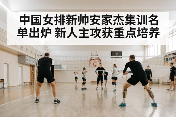 中国女排新帅安家杰集训名单出炉 新人主攻获重点培养