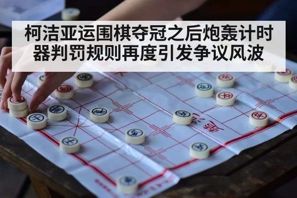 柯洁亚运围棋夺冠之后炮轰计时器判罚规则再度引发争议风波