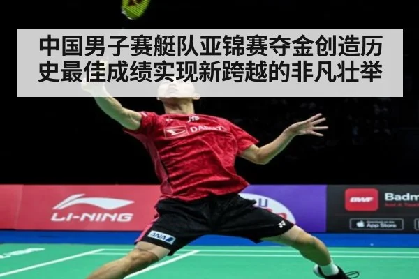 中国男子赛艇队亚锦赛夺金创造历史最佳成绩实现新跨越的非凡壮举