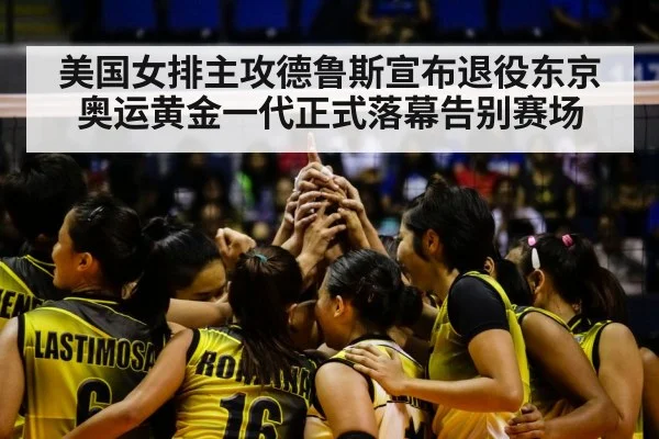 美国女排主攻德鲁斯宣布退役东京奥运黄金一代正式落幕告别赛场